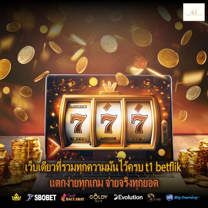 เว็บเดียวที่รวมทุกความมันไว้ครบ t1 betflik แตกง่ายทุกเกม จ่ายจริงทุกยอด